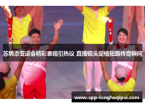 苏炳添亚运会精彩表现引热议 直播镜头定格短跑传奇瞬间
