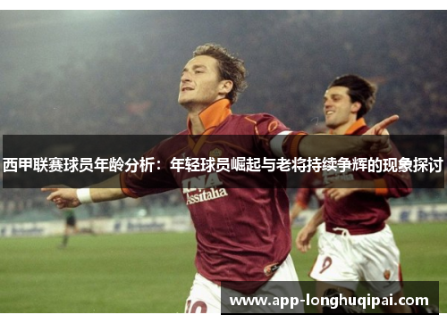 西甲联赛球员年龄分析：年轻球员崛起与老将持续争辉的现象探讨